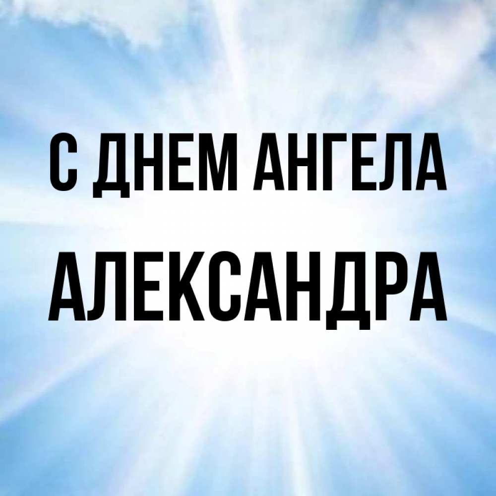 Открытка на каждый день с именем, Александра С днем ангела свет небесный Прикольная открытка с пожеланием онлайн скачать бесплатно 