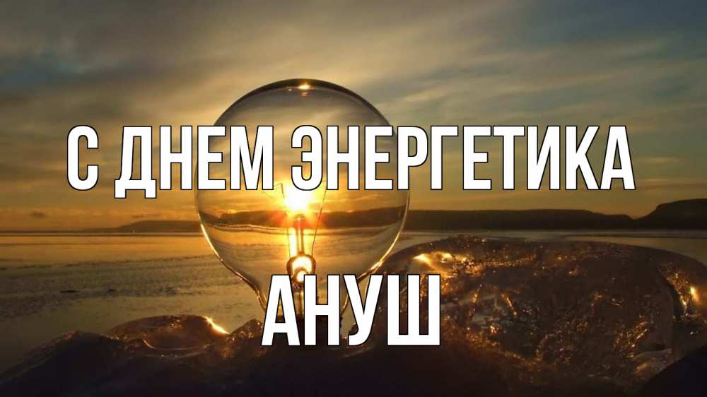 Открытка на каждый день с именем, Ануш С днем энергетика лампа Прикольная открытка с пожеланием онлайн скачать бесплатно 