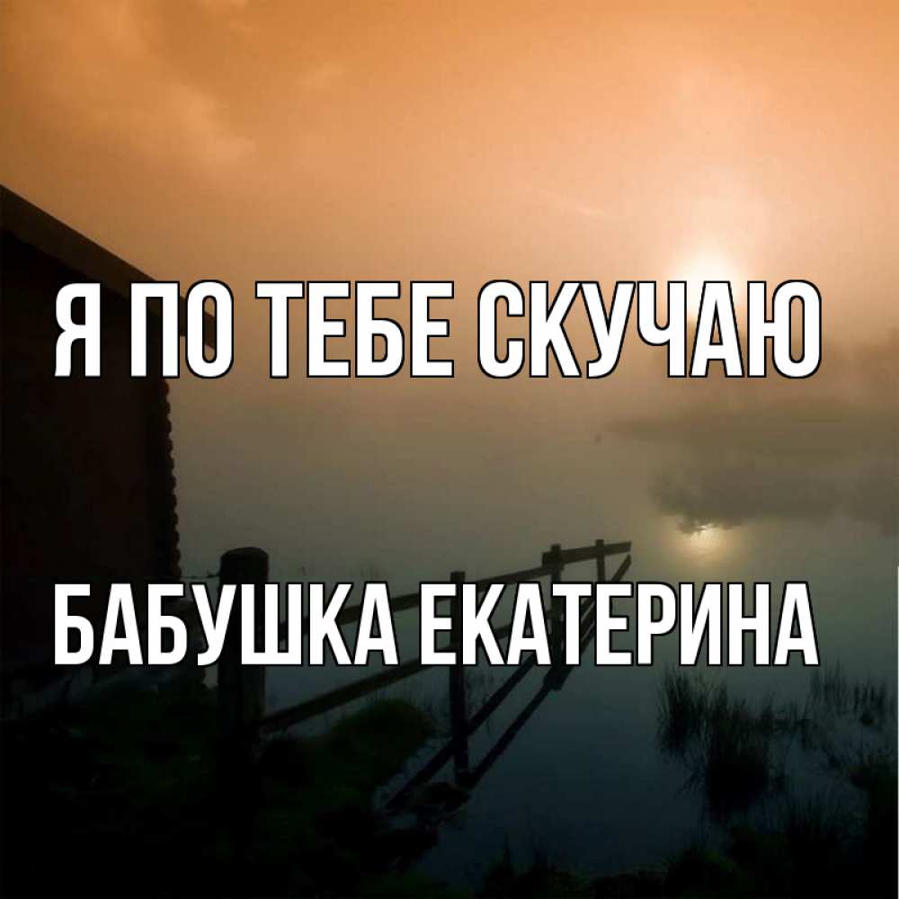 Открытка на каждый день с именем, Бабушка-Екатерина Я по тебе скучаю приходи ко мне на чай Прикольная открытка с пожеланием онлайн скачать бесплатно 