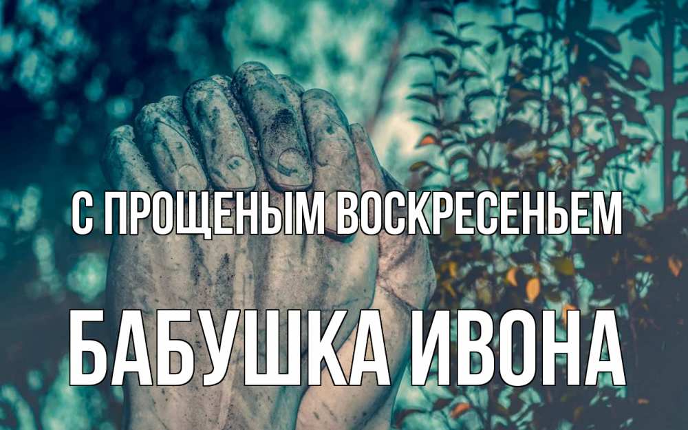 Открытка на каждый день с именем, Бабушка-Ивона С прощеным воскресеньем руки Прикольная открытка с пожеланием онлайн скачать бесплатно 