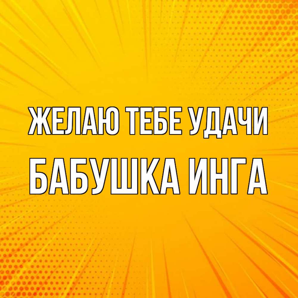 Открытка на каждый день с именем, Бабушка-Инга Желаю тебе удачи фон Прикольная открытка с пожеланием онлайн скачать бесплатно 
