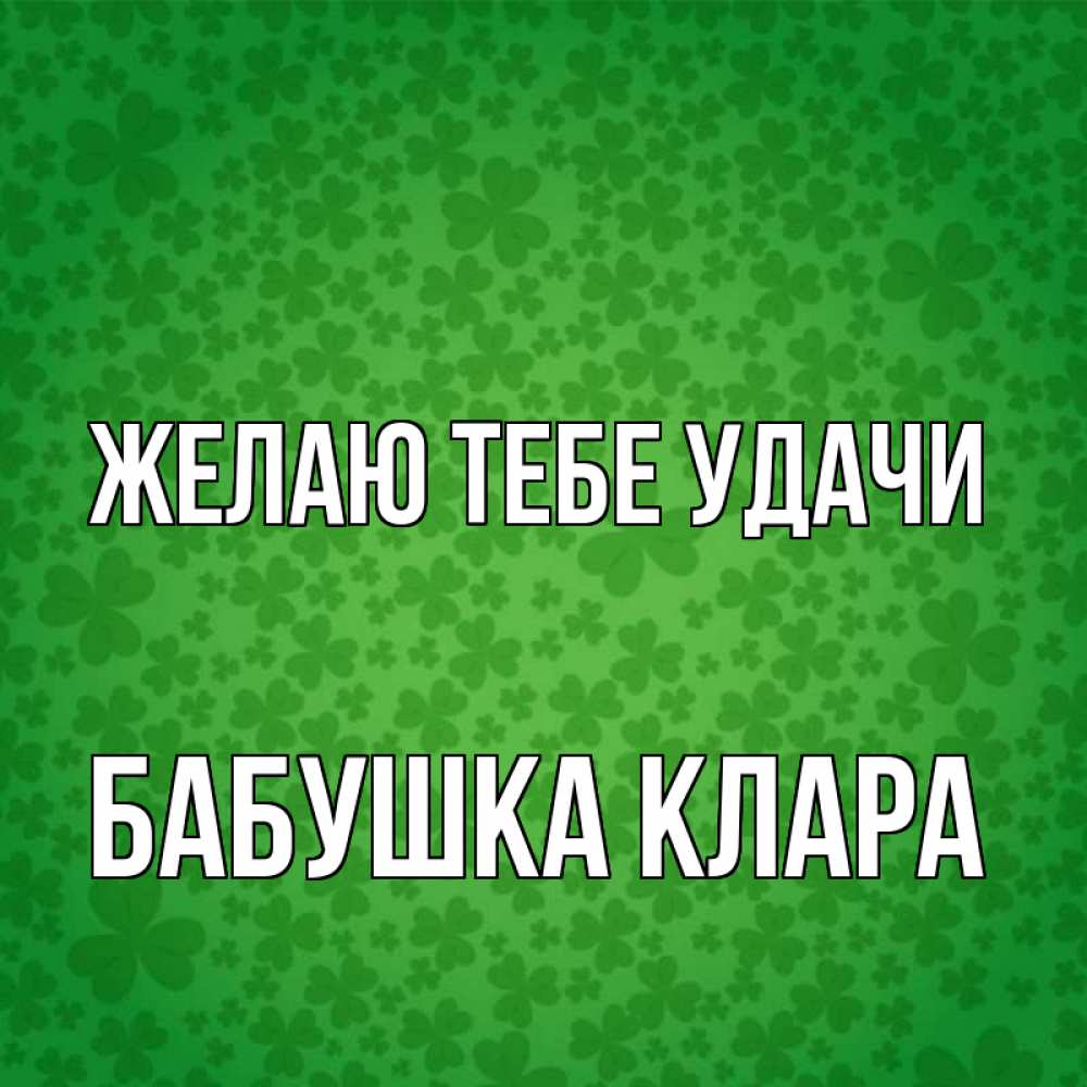 Открытка на каждый день с именем, Бабушка-Клара Желаю тебе удачи много листочков на удачу Прикольная открытка с пожеланием онлайн скачать бесплатно 