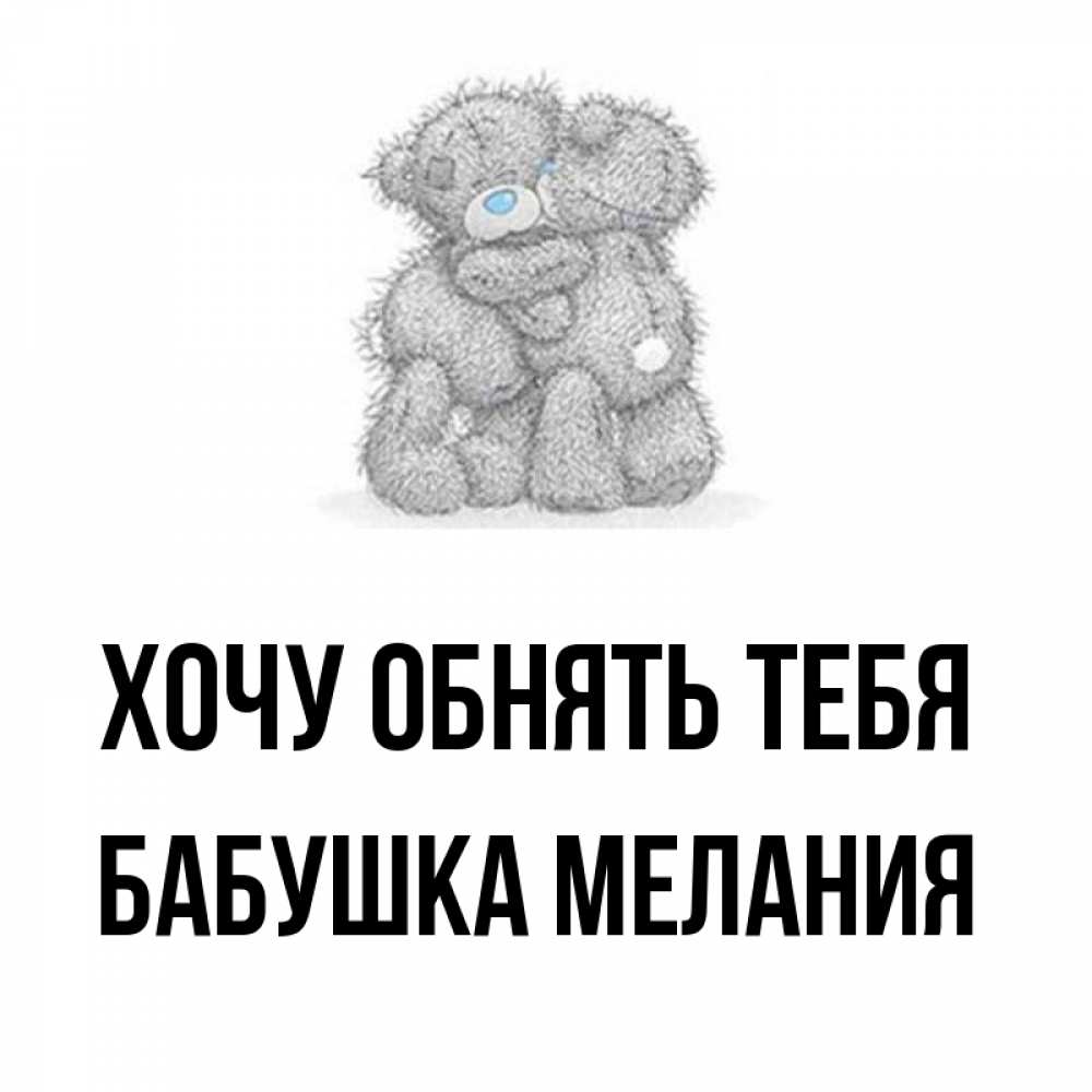 Открытка на каждый день с именем, Бабушка-Мелания Хочу обнять тебя два теддика Прикольная открытка с пожеланием онлайн скачать бесплатно 