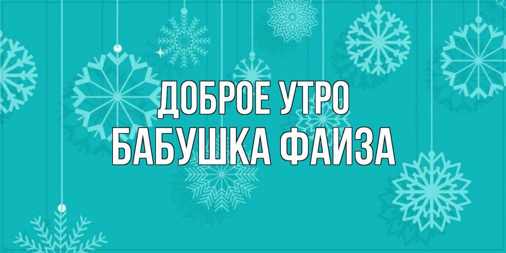 Открытка на каждый день с именем, Бабушка-Фаиза Доброе утро открытка со снежинками Прикольная открытка с пожеланием онлайн скачать бесплатно 