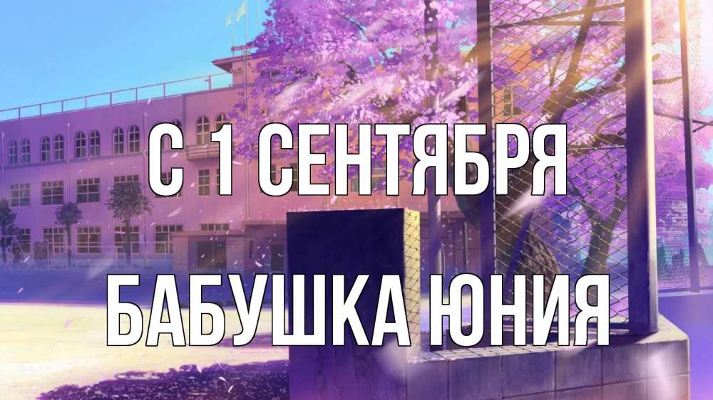 Открытка на каждый день с именем, Бабушка-Юния С 1 сентября 1 сентября Прикольная открытка с пожеланием онлайн скачать бесплатно 