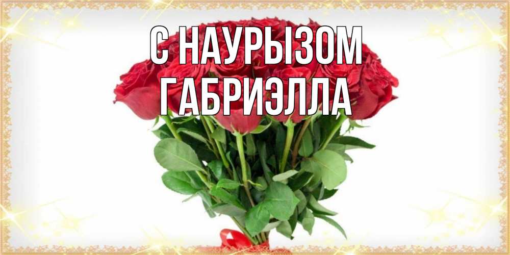 Открытка на каждый день с именем, Габриэлла С наурызом самый огромный букет для милых дам Прикольная открытка с пожеланием онлайн скачать бесплатно 