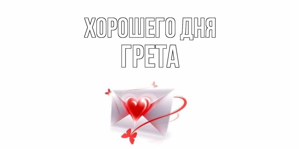 Открытка на каждый день с именем, Грета Хорошего дня конверт с сердечком Прикольная открытка с пожеланием онлайн скачать бесплатно 