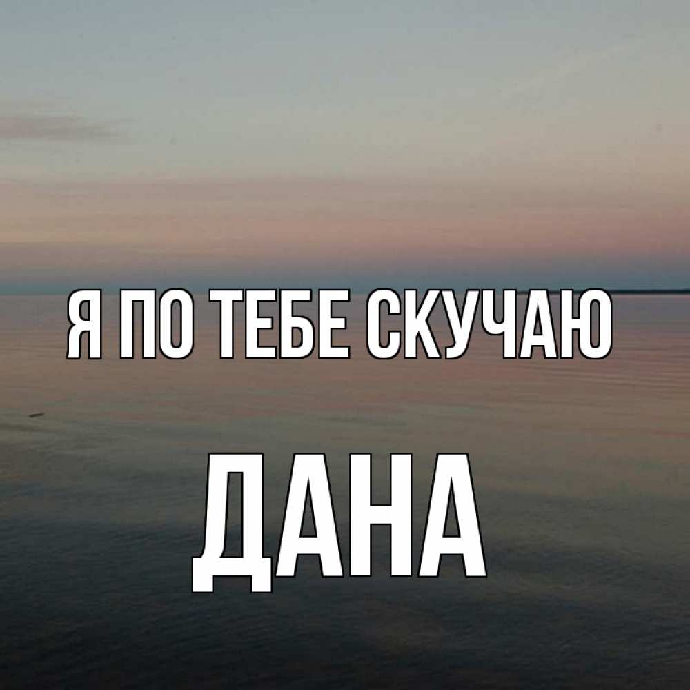 Открытка на каждый день с именем, Дана Я по тебе скучаю пусто Прикольная открытка с пожеланием онлайн скачать бесплатно 