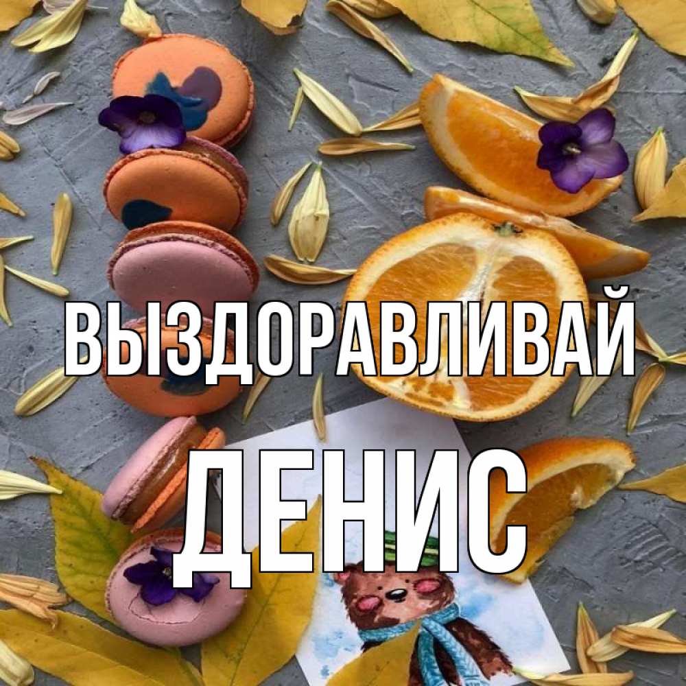 Открытка на каждый день с именем, Денис Выздоравливай не болейте Прикольная открытка с пожеланием онлайн скачать бесплатно 