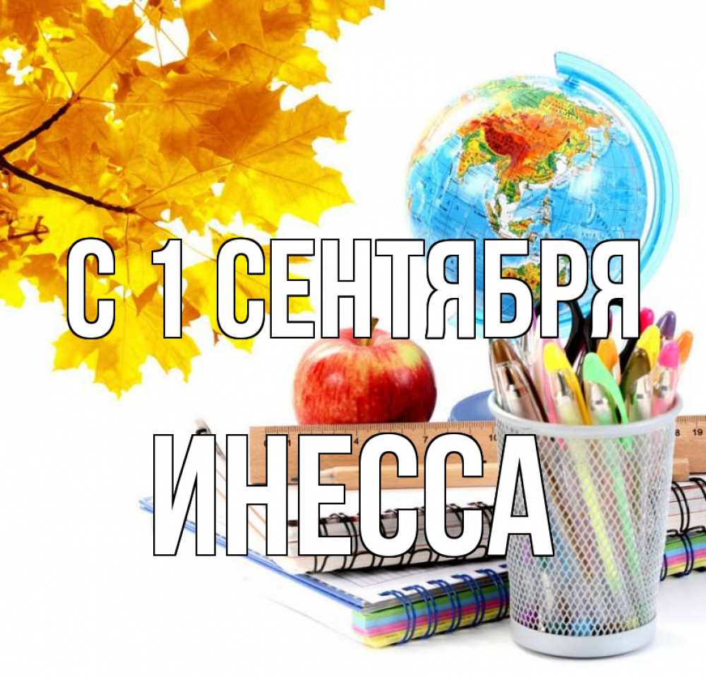 Открытка на каждый день с именем, Инесса С 1 сентября глобус и канцелярские товары Прикольная открытка с пожеланием онлайн скачать бесплатно 