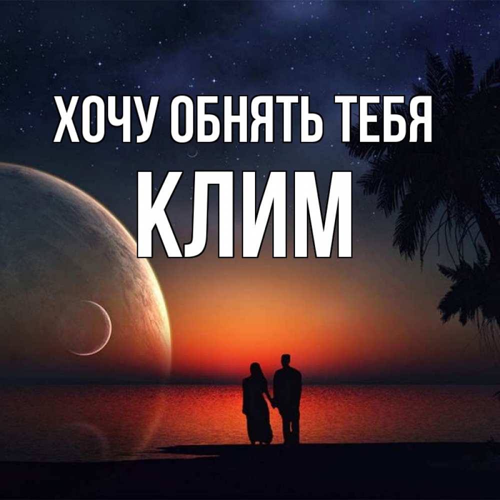 Открытка на каждый день с именем, Клим Хочу обнять тебя восход спутников Прикольная открытка с пожеланием онлайн скачать бесплатно 