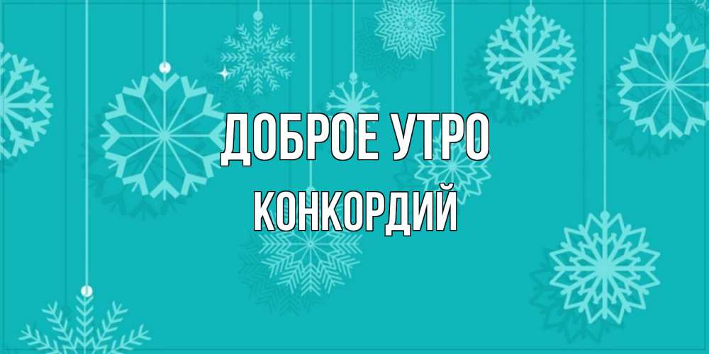 Открытка на каждый день с именем, Конкордий Доброе утро открытка со снежинками Прикольная открытка с пожеланием онлайн скачать бесплатно 