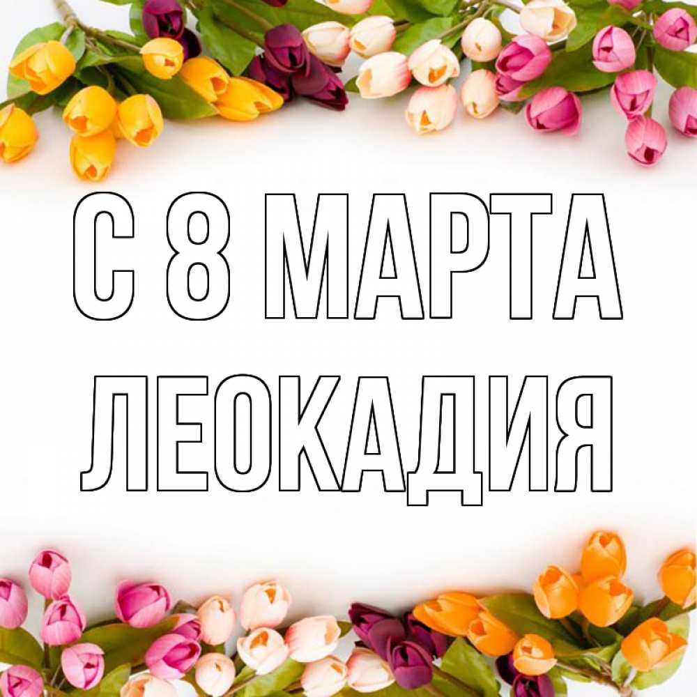 Открытка на каждый день с именем, Леокадия С 8 марта весна март Прикольная открытка с пожеланием онлайн скачать бесплатно 