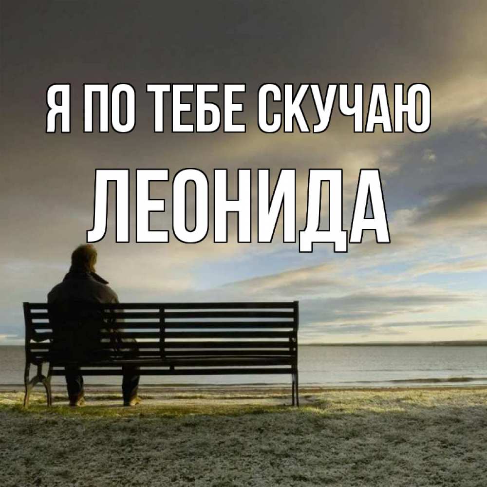 Открытка на каждый день с именем, Леонида Я по тебе скучаю лавочка Прикольная открытка с пожеланием онлайн скачать бесплатно 