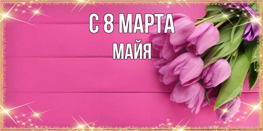 Открытка на каждый день с именем, Майя С 8 МАРТА открытка для фотошопа с подписью Прикольная открытка с пожеланием онлайн скачать бесплатно 
