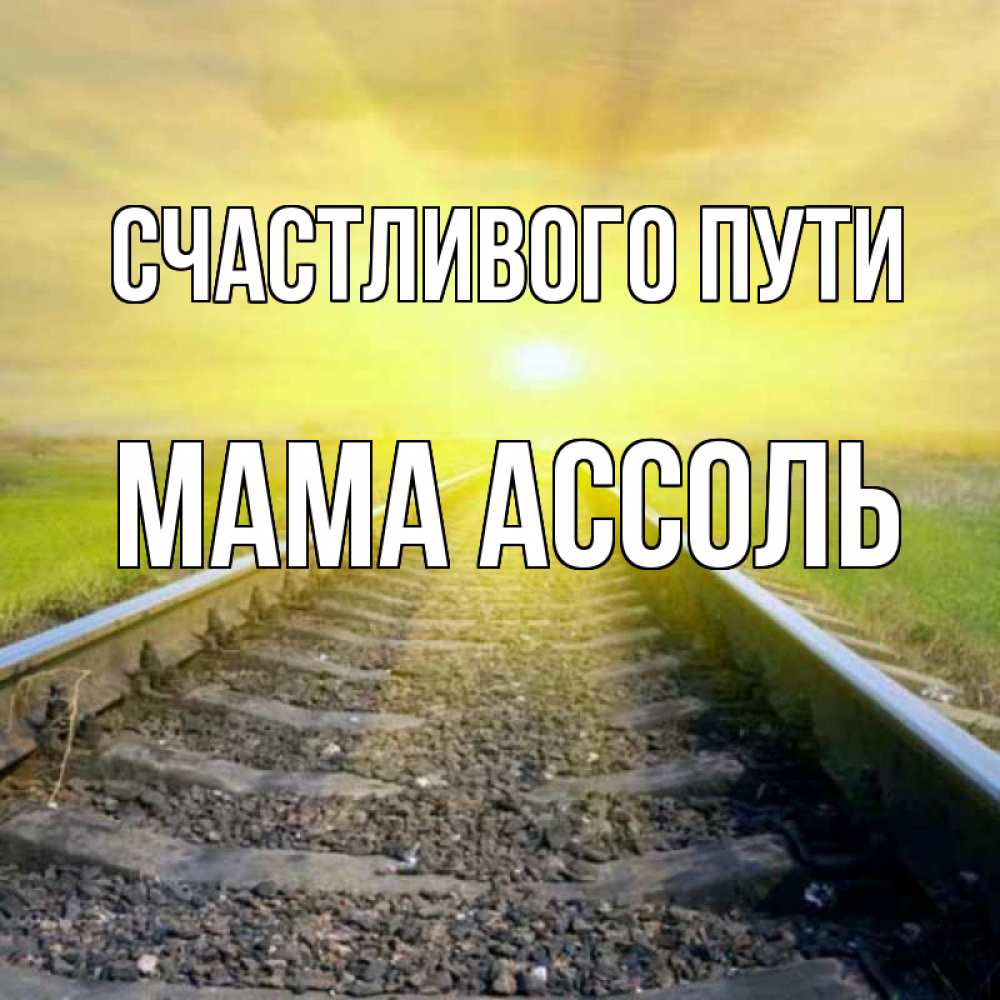 Открытка на каждый день с именем, Мама-Ассоль Счастливого пути красивая железная дорога Прикольная открытка с пожеланием онлайн скачать бесплатно 