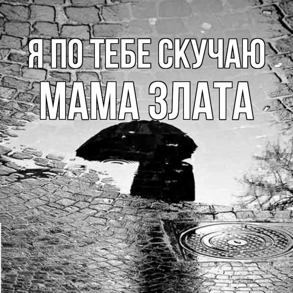 Открытка на каждый день с именем, Мама-Злата Я по тебе скучаю зонт люк Прикольная открытка с пожеланием онлайн скачать бесплатно 