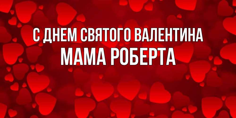 Открытка на каждый день с именем, Мама-Роберта С днем Святого Валентина новые бесплатные открытки на 14 февраля, день всех влюбленных Прикольная открытка с пожеланием онлайн скачать бесплатно 