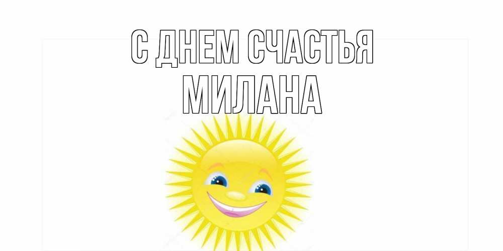 Открытка на каждый день с именем, Милана С днем счастья пожелания позитивные Прикольная открытка с пожеланием онлайн скачать бесплатно 