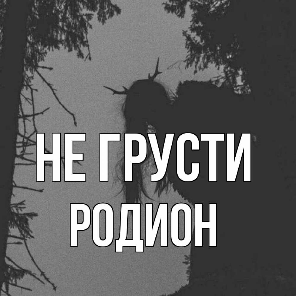 Открытка на каждый день с именем, Родион Не грусти чудище лесное Прикольная открытка с пожеланием онлайн скачать бесплатно 