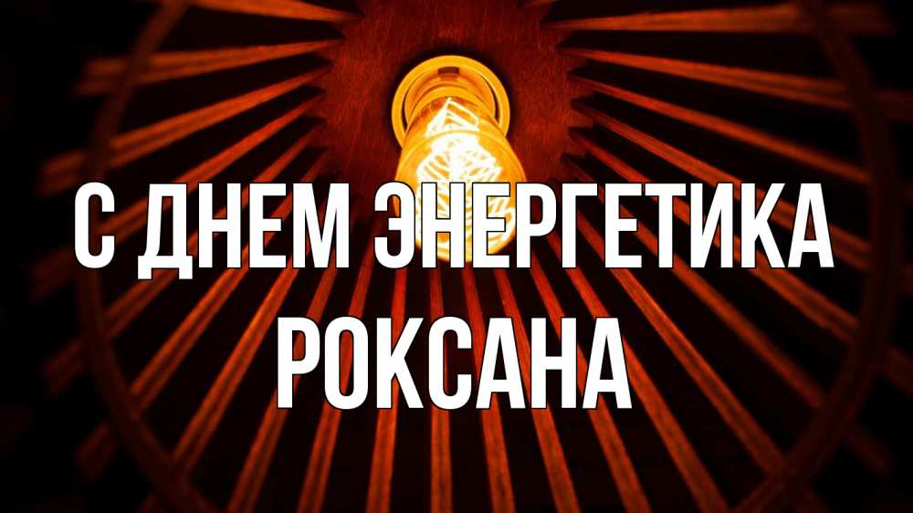 Открытка на каждый день с именем, Роксана С днем энергетика лампа Прикольная открытка с пожеланием онлайн скачать бесплатно 