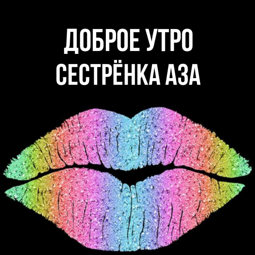 Открытка на каждый день с именем, Сестрёнка-Аза Доброе утро радужные губы Прикольная открытка с пожеланием онлайн скачать бесплатно 