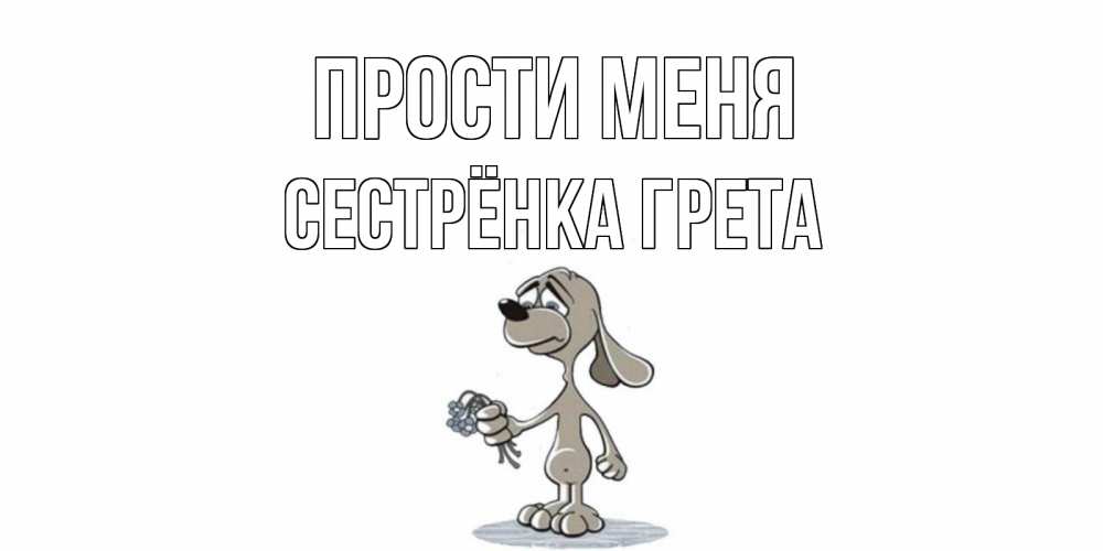 Открытка на каждый день с именем, Сестрёнка-Грета Прости меня открытка прости меня серый пес Прикольная открытка с пожеланием онлайн скачать бесплатно 