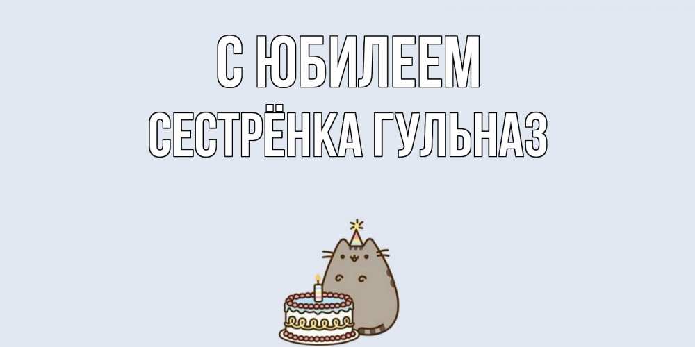 Открытка на каждый день с именем, Сестрёнка-Гульназ С юбилеем кот, торт Прикольная открытка с пожеланием онлайн скачать бесплатно 