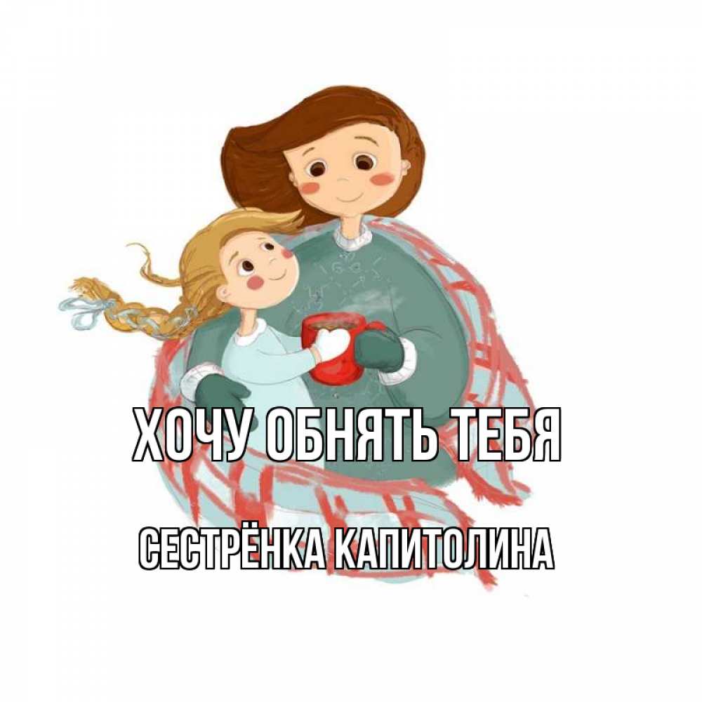 Открытка на каждый день с именем, Сестрёнка-Капитолина Хочу обнять тебя Горячий кофе Прикольная открытка с пожеланием онлайн скачать бесплатно 