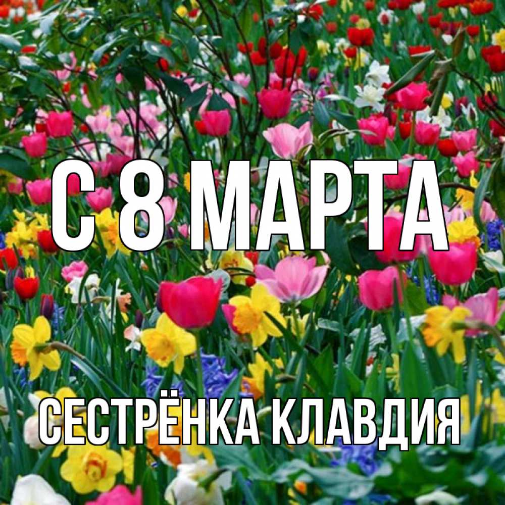 Открытка на каждый день с именем, Сестрёнка-Клавдия С 8 МАРТА с международным женским днем поздравления для женщины Прикольная открытка с пожеланием онлайн скачать бесплатно 