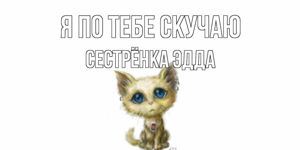 Открытка на каждый день с именем, Сестрёнка-Эдда Я по тебе скучаю я по тебе скучаю открытки для любимых с именем Прикольная открытка с пожеланием онлайн скачать бесплатно 