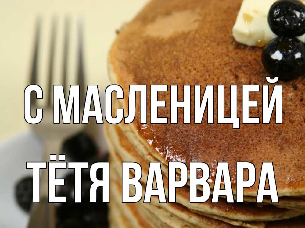 Открытка на каждый день с именем, Тётя-Варвара С масленицей блины Прикольная открытка с пожеланием онлайн скачать бесплатно 