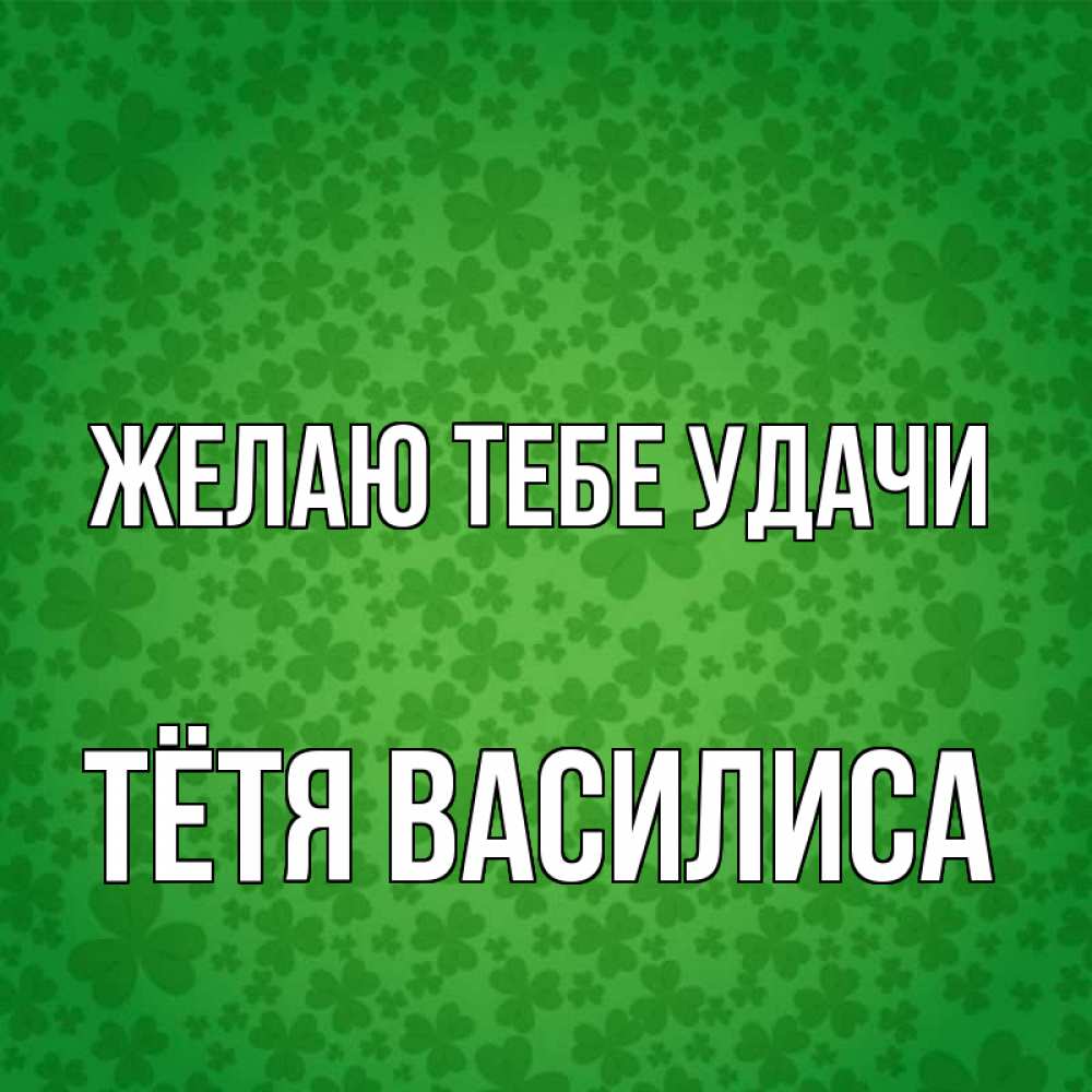 Открытка на каждый день с именем, Тётя-Василиса Желаю тебе удачи много листочков на удачу Прикольная открытка с пожеланием онлайн скачать бесплатно 