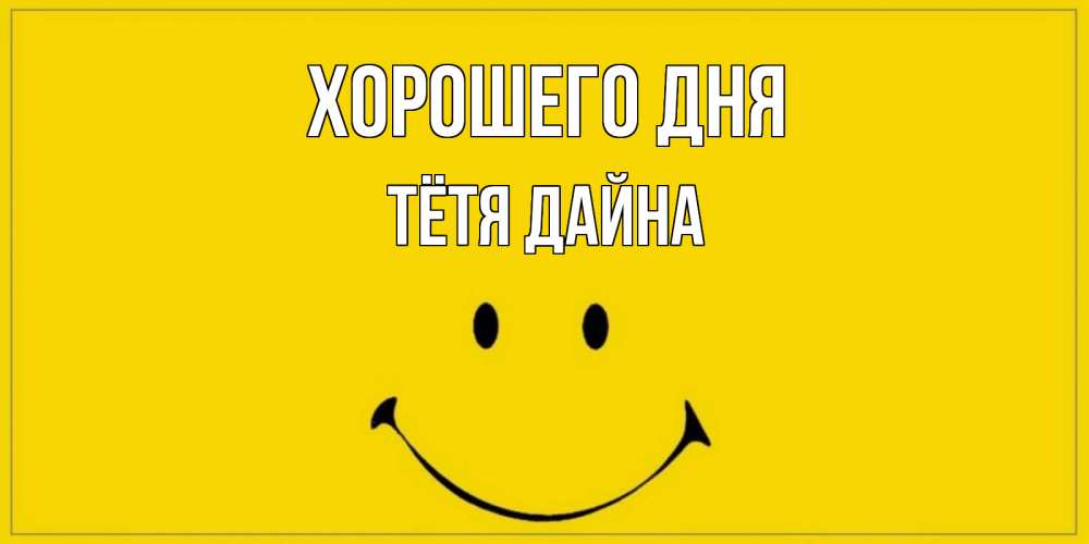 Открытка на каждый день с именем, Тётя-Дайна Хорошего дня улыбка Прикольная открытка с пожеланием онлайн скачать бесплатно 