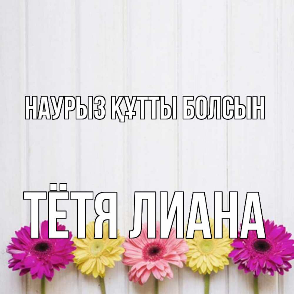 Открытка на каждый день с именем, Тётя-Лиана Наурыз құтты болсын женщинам 1 Прикольная открытка с пожеланием онлайн скачать бесплатно 