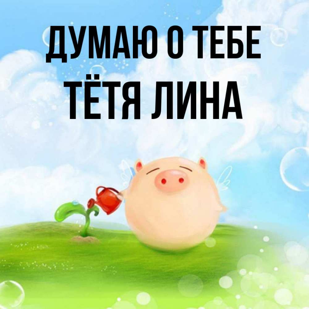 Открытка на каждый день с именем, Тётя-Лина Думаю о тебе позитивная свинюшка Прикольная открытка с пожеланием онлайн скачать бесплатно 