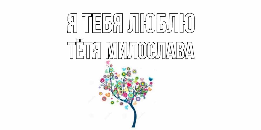 Открытка на каждый день с именем, Тётя-Милослава Я тебя люблю дерево Прикольная открытка с пожеланием онлайн скачать бесплатно 