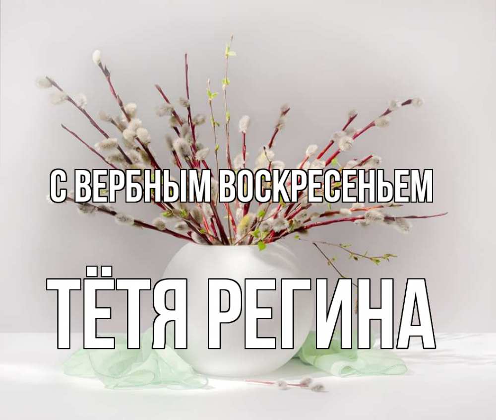 Открытка на каждый день с именем, Тётя-Регина С вербным воскресеньем верба Прикольная открытка с пожеланием онлайн скачать бесплатно 