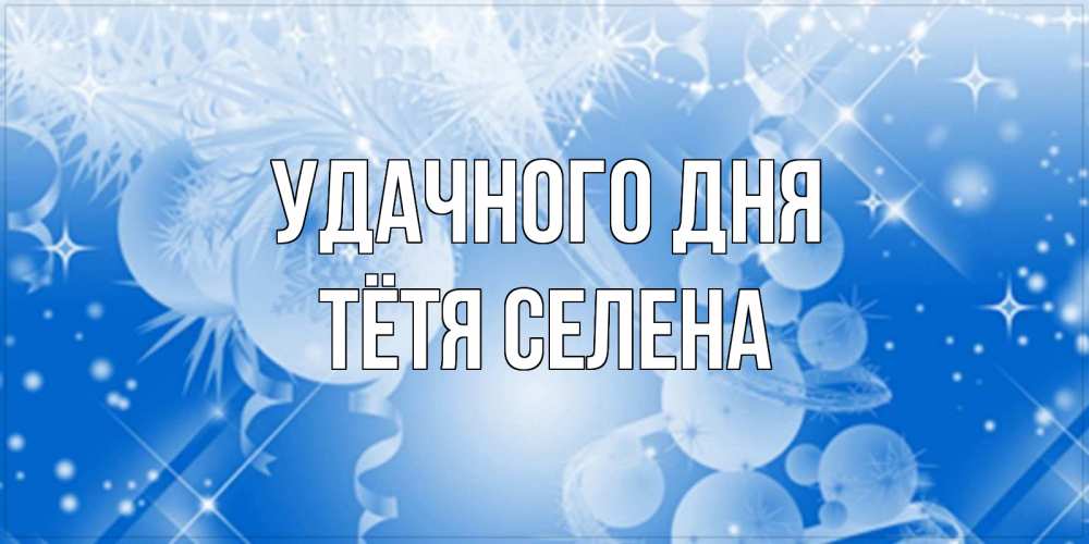 Открытка на каждый день с именем, Тётя-Селена Удачного дня удачи днем Прикольная открытка с пожеланием онлайн скачать бесплатно 