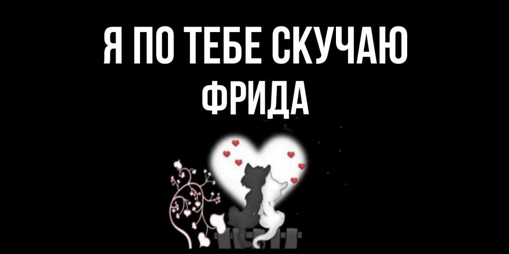 Открытка на каждый день с именем, Фрида Я по тебе скучаю коты Прикольная открытка с пожеланием онлайн скачать бесплатно 