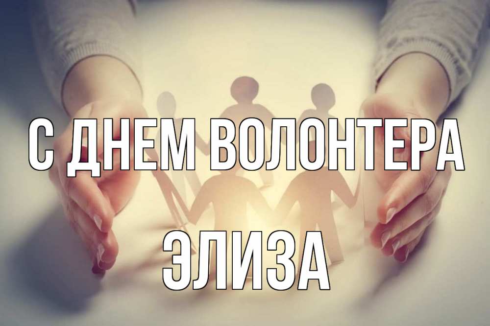 Открытка на каждый день с именем, Элиза С днем волонтера С днем волонтера Прикольная открытка с пожеланием онлайн скачать бесплатно 