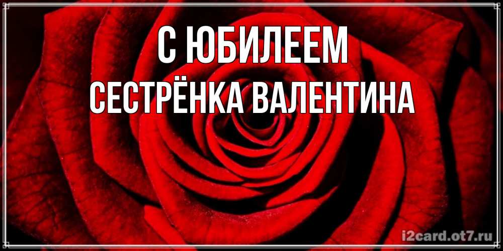 Открытка на каждый день с именем, Сестрёнка-Валентина С юбилеем алая роза Прикольная открытка с пожеланием онлайн скачать бесплатно 