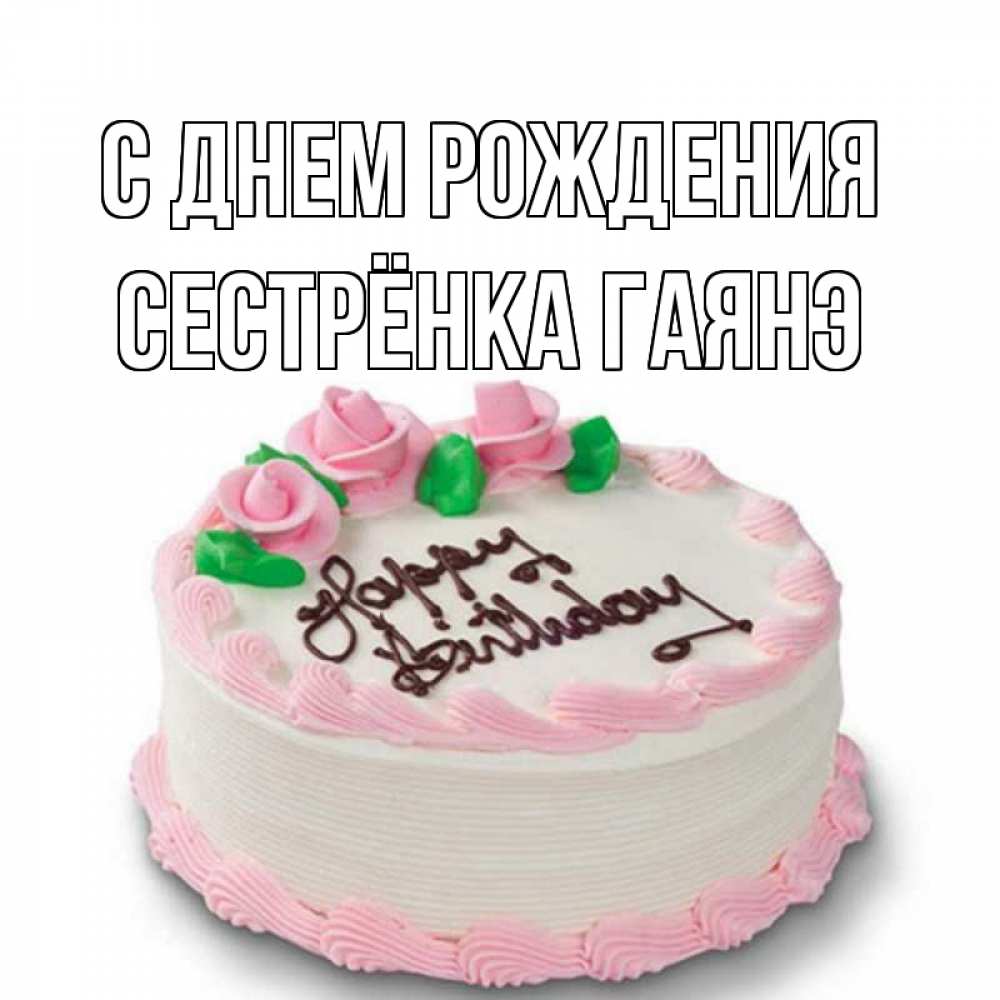 Открытка на каждый день с именем, Сестрёнка-Гаянэ С днем рождения Розы Прикольная открытка с пожеланием онлайн скачать бесплатно 