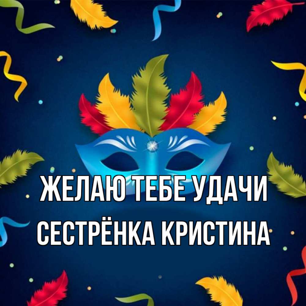 Открытка на каждый день с именем, Сестрёнка-Кристина Желаю тебе удачи маска Прикольная открытка с пожеланием онлайн скачать бесплатно 
