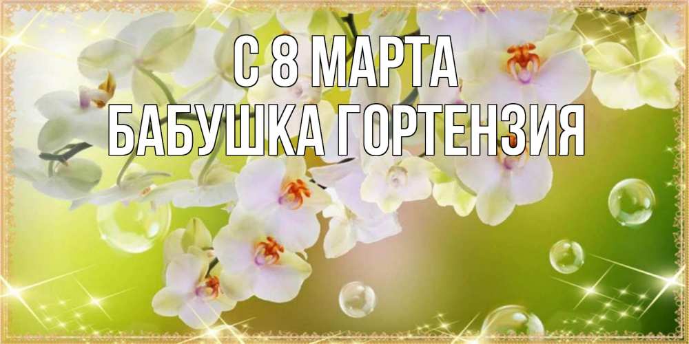 Открытка на каждый день с именем, Бабушка-Гортензия С 8 МАРТА открытка с цветами на международный женский день Прикольная открытка с пожеланием онлайн скачать бесплатно 