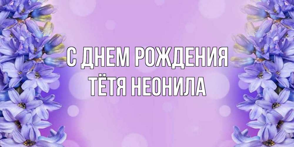 Открытка на каждый день с именем, Тётя-Неонила С днем рождения открытка с сиренью Прикольная открытка с пожеланием онлайн скачать бесплатно 
