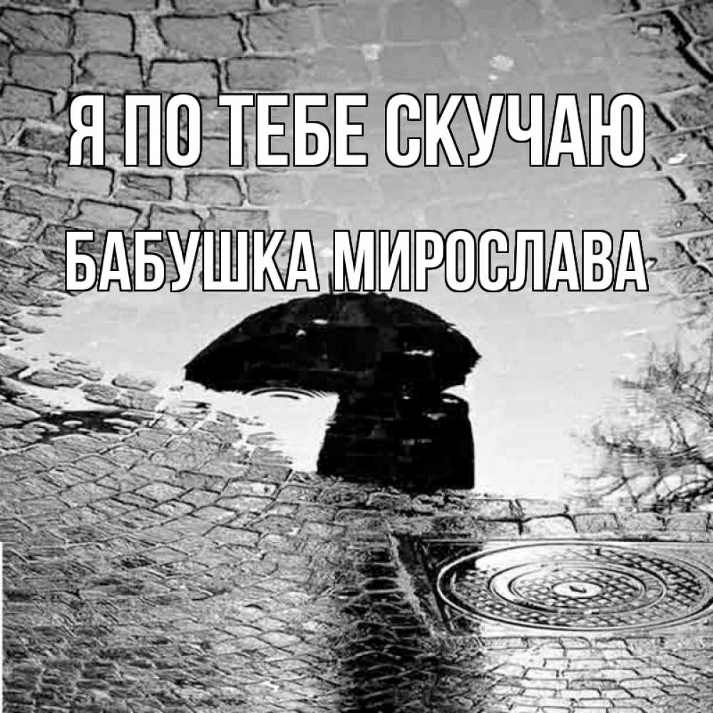 Открытка на каждый день с именем, Бабушка-Мирослава Я по тебе скучаю зонт люк Прикольная открытка с пожеланием онлайн скачать бесплатно 