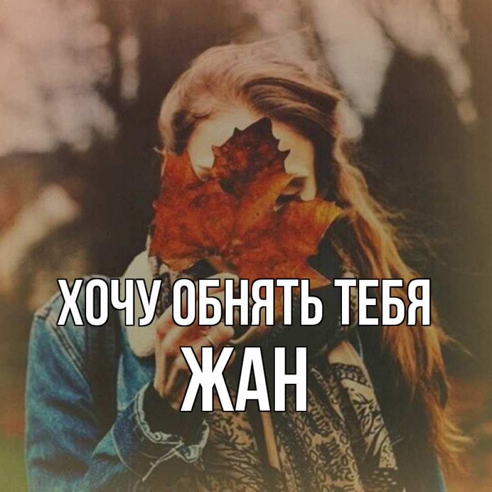 Открытка на каждый день с именем, Жан Хочу обнять тебя осеннее настроение и рыжая Прикольная открытка с пожеланием онлайн скачать бесплатно 