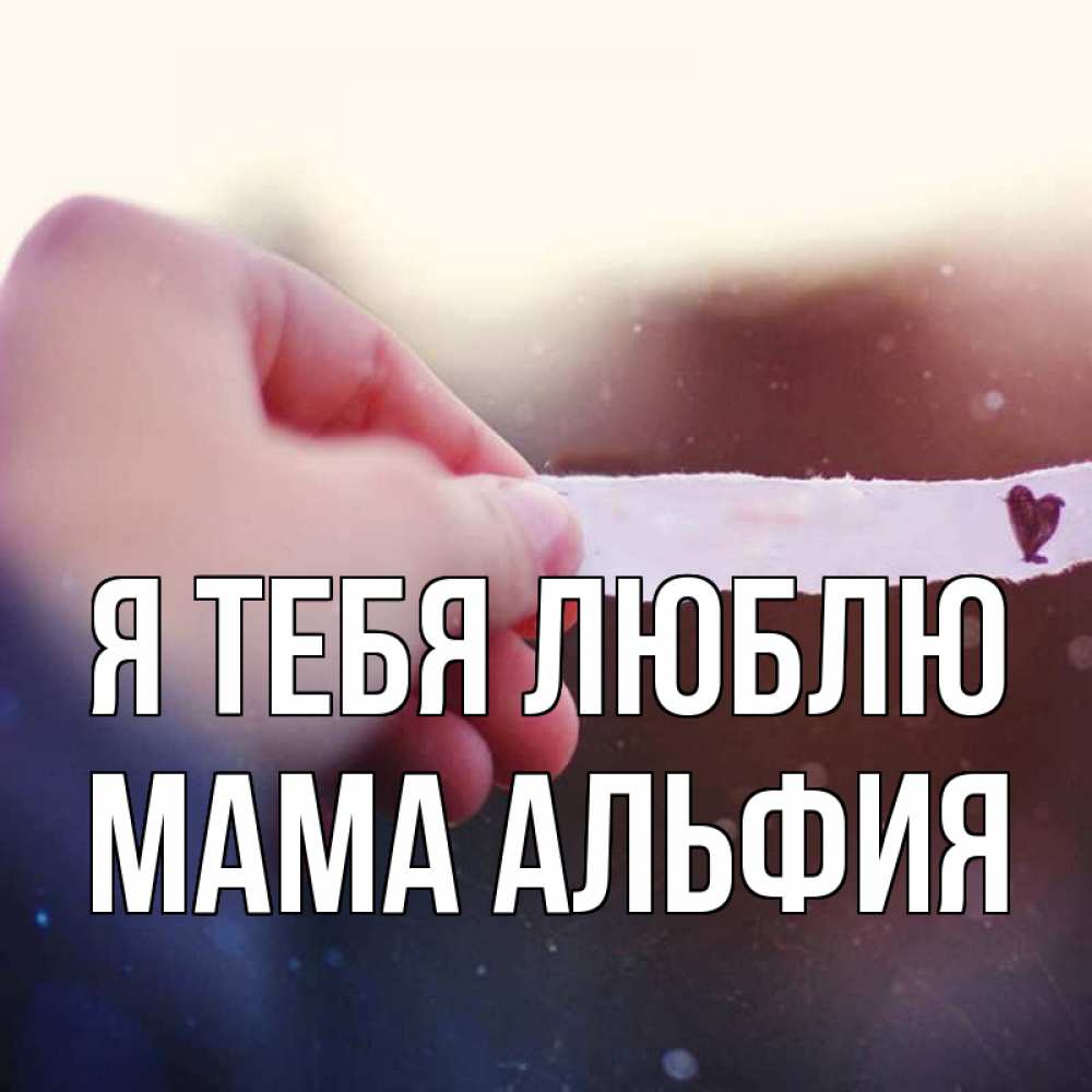 Открытка на каждый день с именем, Мама-Альфия Я тебя люблю для тебя Прикольная открытка с пожеланием онлайн скачать бесплатно 