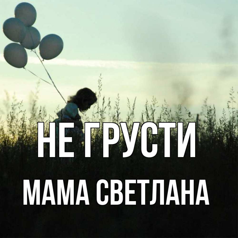 Открытка на каждый день с именем, Мама-Светлана Не грусти ребенок Прикольная открытка с пожеланием онлайн скачать бесплатно 